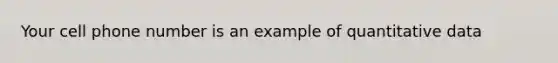 Your cell phone number is an example of quantitative data