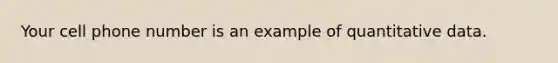 Your cell phone number is an example of quantitative data.