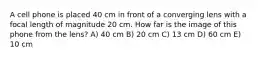 A cell phone is placed 40 cm in front of a converging lens with a focal length of magnitude 20 cm. How far is the image of this phone from the lens? A) 40 cm B) 20 cm C) 13 cm D) 60 cm E) 10 cm