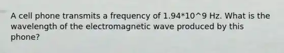 A cell phone transmits a frequency of 1.94*10^9 Hz. What is the wavelength of the electromagnetic wave produced by this phone?