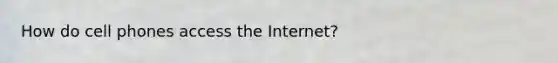 How do cell phones access the Internet?