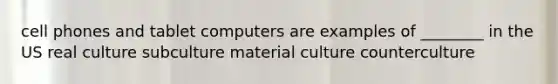 cell phones and tablet computers are examples of ________ in the US real culture subculture material culture counterculture