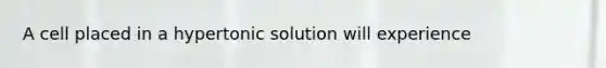 A cell placed in a hypertonic solution will experience