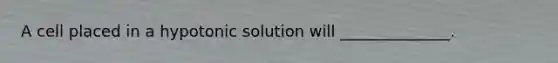 A cell placed in a hypotonic solution will ______________.