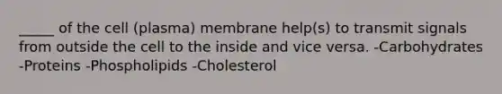 _____ of the cell (plasma) membrane help(s) to transmit signals from outside the cell to the inside and vice versa. -Carbohydrates -Proteins -Phospholipids -Cholesterol