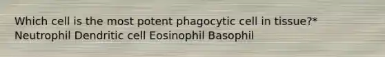 Which cell is the most potent phagocytic cell in tissue?* Neutrophil Dendritic cell Eosinophil Basophil