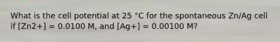 What is the cell potential at 25 °C for the spontaneous Zn/Ag cell if [Zn2+] = 0.0100 M, and [Ag+] = 0.00100 M?