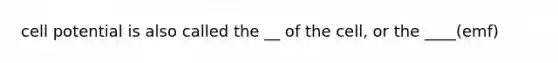 cell potential is also called the __ of the cell, or the ____(emf)