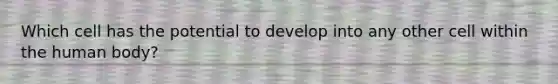 Which cell has the potential to develop into any other cell within the human body?