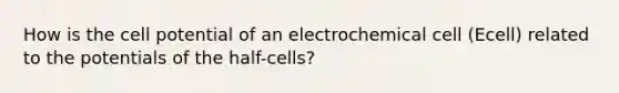 How is the cell potential of an electrochemical cell (Ecell) related to the potentials of the half-cells?