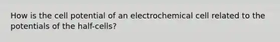 How is the cell potential of an electrochemical cell related to the potentials of the half-cells?