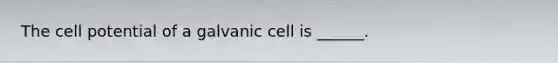 The cell potential of a galvanic cell is ______.