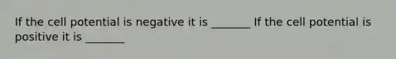 If the cell potential is negative it is _______ If the cell potential is positive it is _______