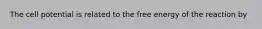 The cell potential is related to the free energy of the reaction by