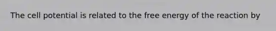 The cell potential is related to the free energy of the reaction by