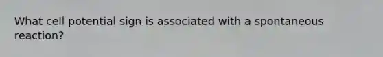 What cell potential sign is associated with a spontaneous reaction?