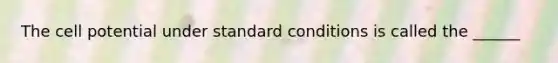 The cell potential under standard conditions is called the ______