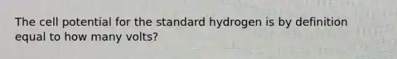 The cell potential for the standard hydrogen is by definition equal to how many volts?