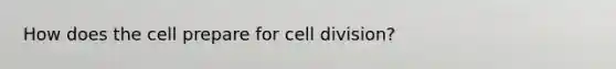 How does the cell prepare for cell division?