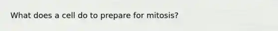 What does a cell do to prepare for mitosis?