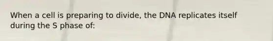 When a cell is preparing to divide, the DNA replicates itself during the S phase of: