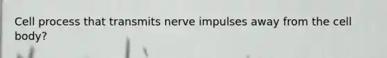 Cell process that transmits nerve impulses away from the cell body?