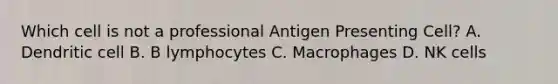 Which cell is not a professional Antigen Presenting Cell? A. Dendritic cell B. B lymphocytes C. Macrophages D. NK cells