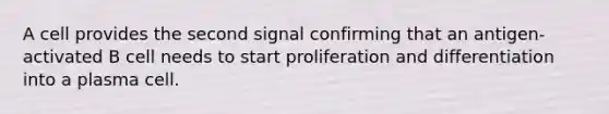 A cell provides the second signal confirming that an antigen-activated B cell needs to start proliferation and differentiation into a plasma cell.