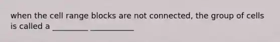 when the cell range blocks are not connected, the group of cells is called a _________ ___________