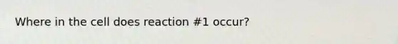 Where in the cell does reaction #1 occur?