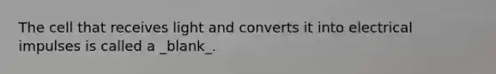 The cell that receives light and converts it into electrical impulses is called a _blank​_.