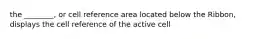 the ________, or cell reference area located below the Ribbon, displays the cell reference of the active cell