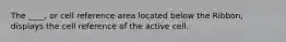 The ____, or cell reference area located below the Ribbon, displays the cell reference of the active cell.