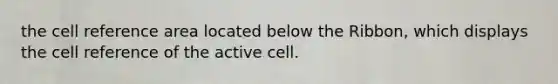 the cell reference area located below the Ribbon, which displays the cell reference of the active cell.