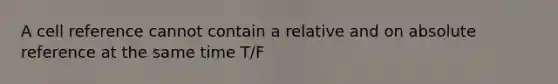 A cell reference cannot contain a relative and on absolute reference at the same time T/F