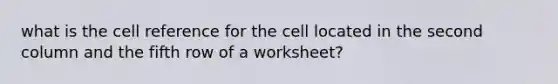 what is the cell reference for the cell located in the second column and the fifth row of a worksheet?