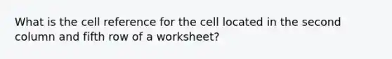 What is the cell reference for the cell located in the second column and fifth row of a worksheet?