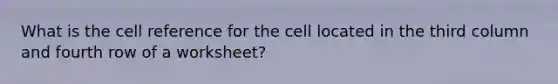 What is the cell reference for the cell located in the third column and fourth row of a worksheet?