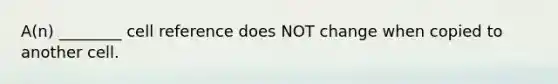 A(n) ________ cell reference does NOT change when copied to another cell.