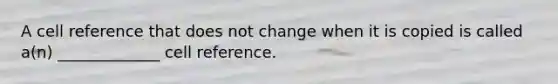 A cell reference that does not change when it is copied is called a(n) _____________ cell reference.