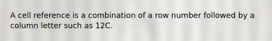 A cell reference is a combination of a row number followed by a column letter such as 12C.