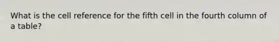 What is the cell reference for the fifth cell in the fourth column of a table?