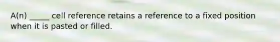 A(n) _____ cell reference retains a reference to a fixed position when it is pasted or filled.