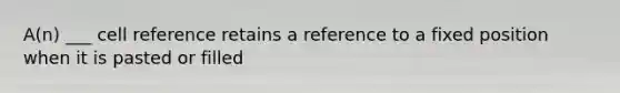 A(n) ___ cell reference retains a reference to a fixed position when it is pasted or filled