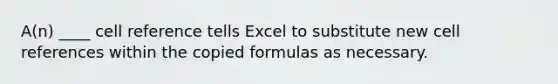 A(n) ____ cell reference tells Excel to substitute new cell references within the copied formulas as necessary.