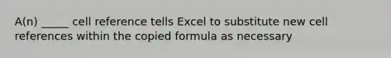 A(n) _____ cell reference tells Excel to substitute new cell references within the copied formula as necessary