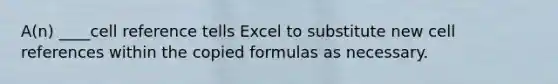 A(n) ____cell reference tells Excel to substitute new cell references within the copied formulas as necessary.