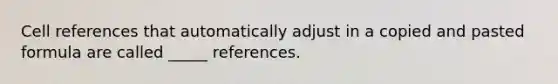 Cell references that automatically adjust in a copied and pasted formula are called _____ references.