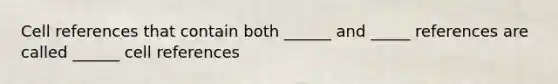 Cell references that contain both ______ and _____ references are called ______ cell references