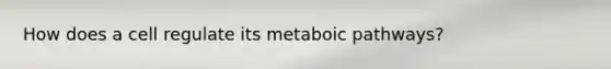 How does a cell regulate its metaboic pathways?